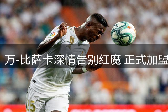 万-比萨卡深情告别红魔 正式加盟西汉姆联
