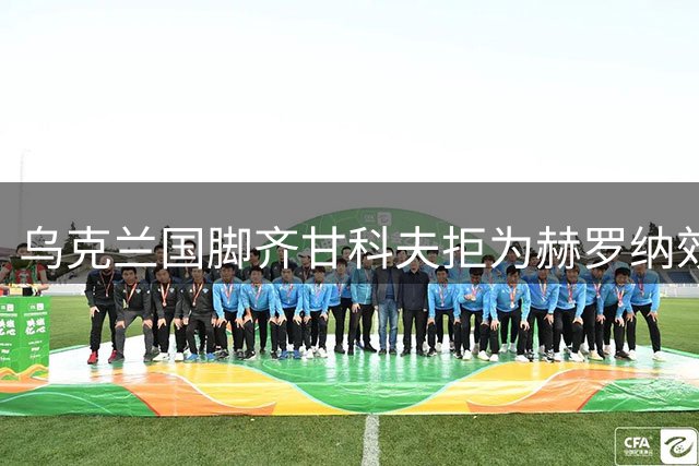 乌克兰国脚齐甘科夫拒为赫罗纳效力 塞尔塔成潜在下家