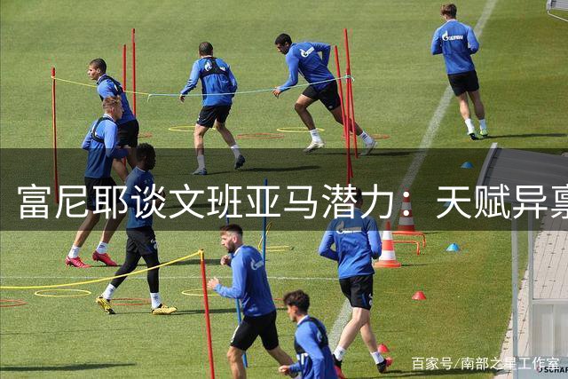 富尼耶谈文班亚马潜力：天赋异禀但技术尚需打磨