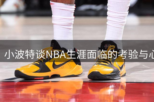 小波特谈NBA生涯面临的考验与心灵支撑