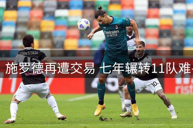 施罗德再遭交易 七年辗转11队难寻归属