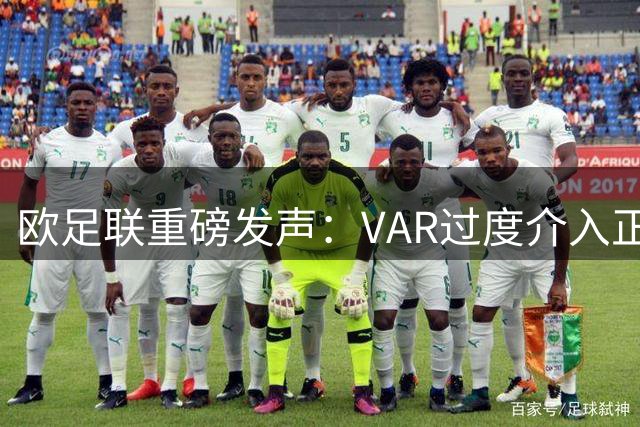 欧足联重磅发声：VAR过度介入正在改变足球本质