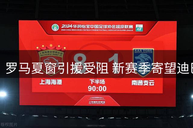 罗马夏窗引援受阻 新赛季寄望迪巴拉