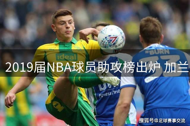2019届NBA球员助攻榜出炉 加兰力压群雄登顶