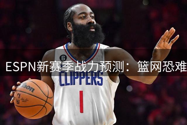 ESPN新赛季战力预测：篮网恐难逃联盟垫底命运