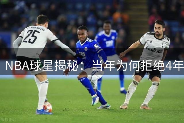 NBA球星揭秘：当年为何拒绝4年3200万天价合同？